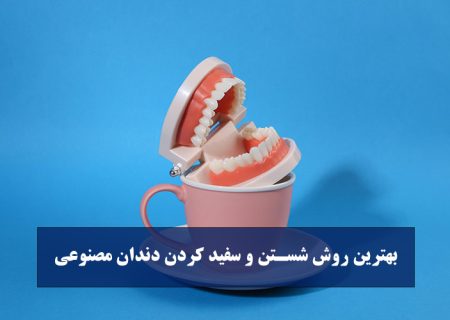 بهترین روش شستن و سفید کردن دندان مصنوعی : راهنمای جامع