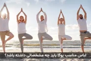 لباس مناسب یوگا باید چه مشخصاتی داشته باشد؟ (راهنمای کامل)